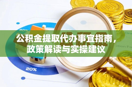 虾峙公积金提取代办事宜指南，政策解读与实操建议