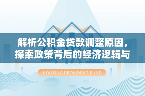 虾峙解析公积金贷款调整原因，探索政策背后的经济逻辑与民生影响