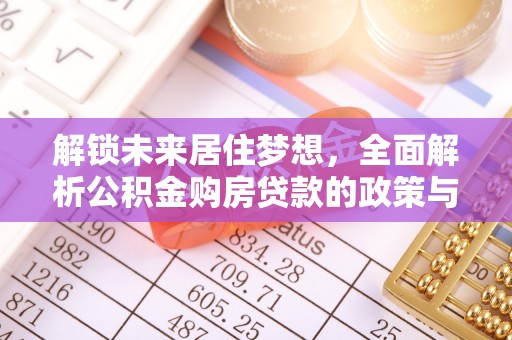 虾峙解锁未来居住梦想，全面解析公积金购房贷款的政策与优势