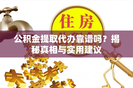 虾峙公积金提取代办靠谱吗？揭秘真相与实用建议