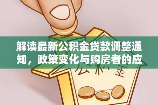 虾峙解读最新公积金贷款调整通知，政策变化与购房者的应对策略