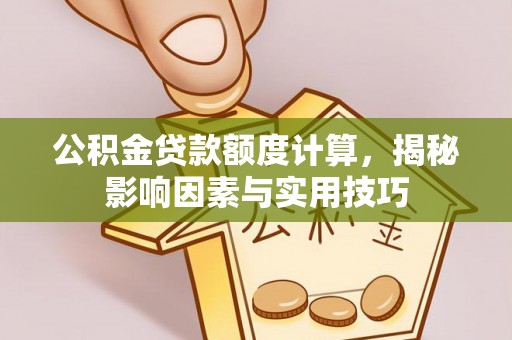 虾峙公积金贷款额度计算，揭秘影响因素与实用技巧