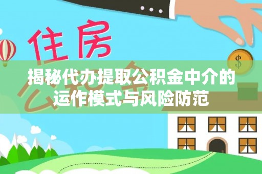 虾峙揭秘代办提取公积金中介的运作模式与风险防范