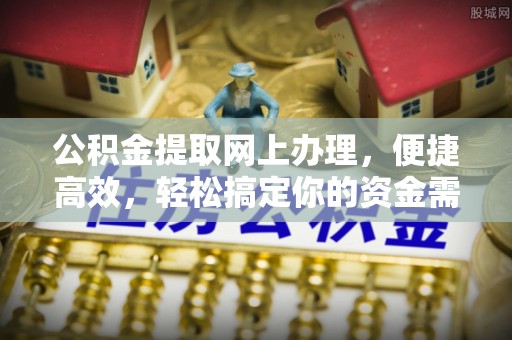 虾峙公积金提取网上办理，便捷高效，轻松搞定你的资金需求