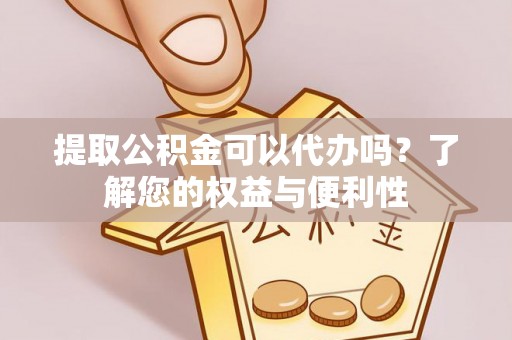 虾峙提取公积金可以代办吗？了解您的权益与便利性