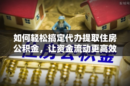 虾峙如何轻松搞定代办提取住房公积金，让资金流动更高效