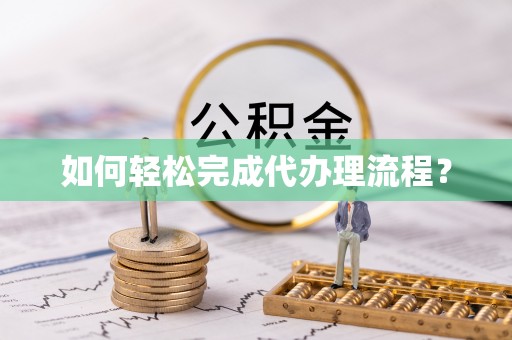 虾峙如何轻松完成代办理流程？