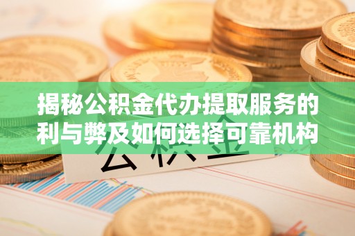 虾峙揭秘公积金代办提取服务的利与弊及如何选择可靠机构