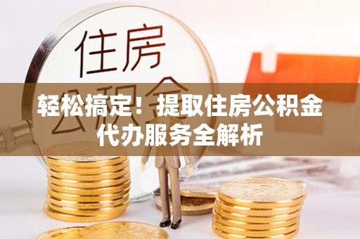 虾峙轻松搞定！提取住房公积金代办服务全解析