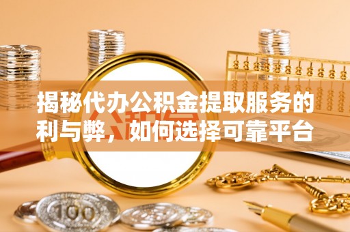 虾峙揭秘代办公积金提取服务的利与弊，如何选择可靠平台？