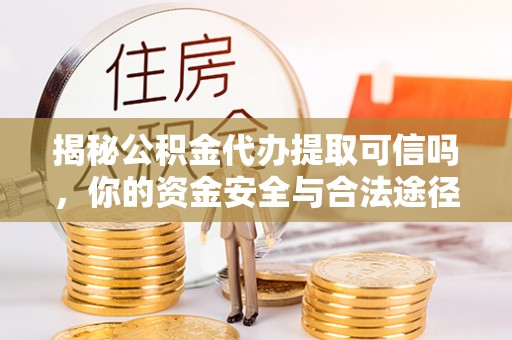 虾峙揭秘公积金代办提取可信吗，你的资金安全与合法途径全解析
