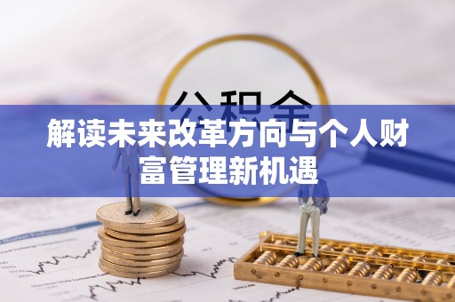 虾峙解读未来改革方向与个人财富管理新机遇