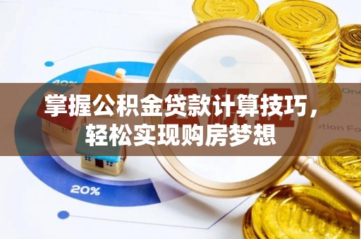 虾峙掌握公积金贷款计算技巧，轻松实现购房梦想