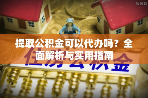 虾峙提取公积金可以代办吗？全面解析与实用指南