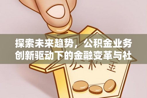 虾峙探索未来趋势，公积金业务创新驱动下的金融变革与社会价值