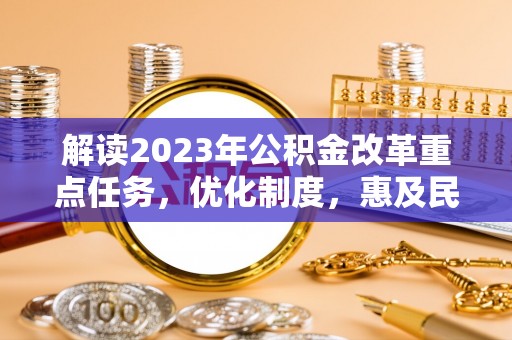 虾峙解读2023年公积金改革重点任务，优化制度，惠及民生