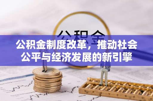 虾峙公积金制度改革，推动社会公平与经济发展的新引擎