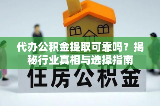 虾峙代办公积金提取可靠吗？揭秘行业真相与选择指南