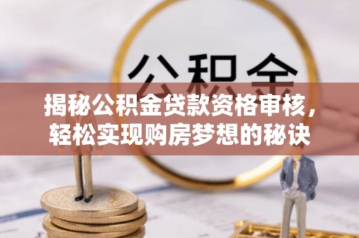 虾峙揭秘公积金贷款资格审核，轻松实现购房梦想的秘诀