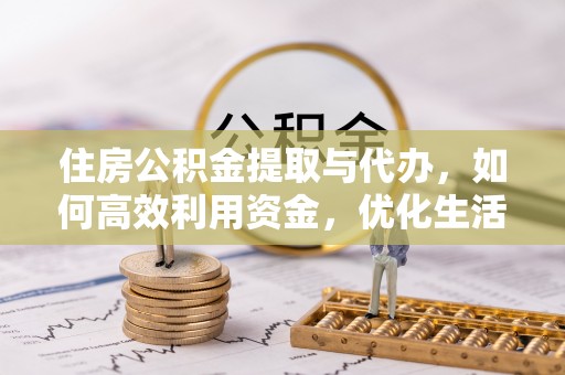 虾峙住房公积金提取与代办，如何高效利用资金，优化生活品质