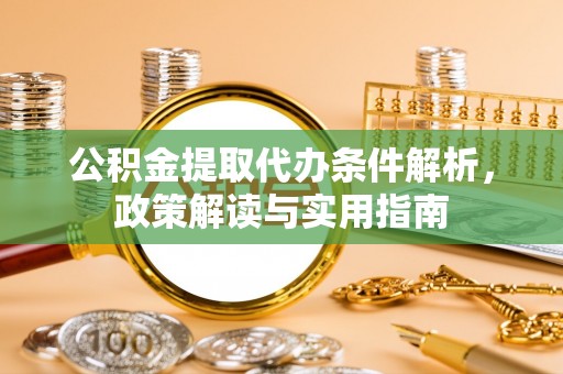 虾峙公积金提取代办条件解析，政策解读与实用指南