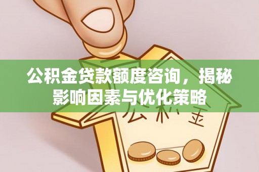 虾峙公积金贷款额度咨询，揭秘影响因素与优化策略