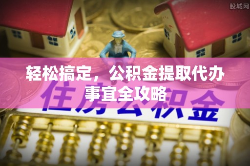 虾峙轻松搞定，公积金提取代办事宜全攻略