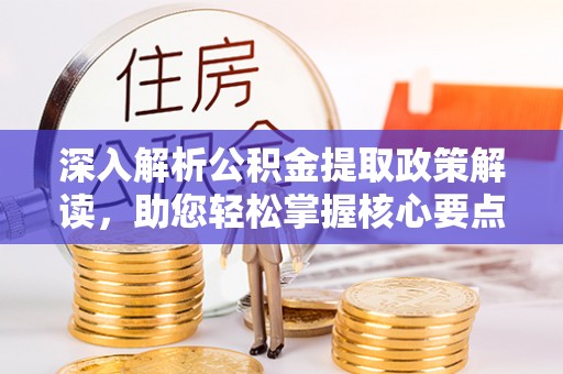 虾峙深入解析公积金提取政策解读，助您轻松掌握核心要点