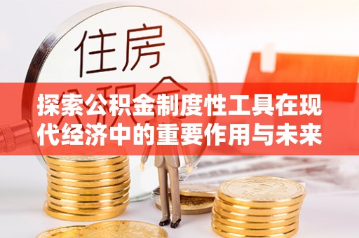 虾峙探索公积金制度性工具在现代经济中的重要作用与未来发展趋势
