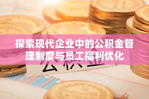 虾峙探索现代企业中的公积金管理制度与员工福利优化