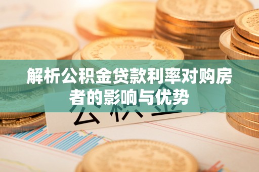 虾峙解析公积金贷款利率对购房者的影响与优势