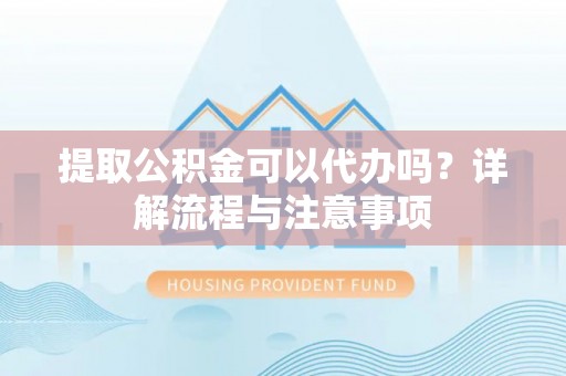 虾峙提取公积金可以代办吗？详解流程与注意事项