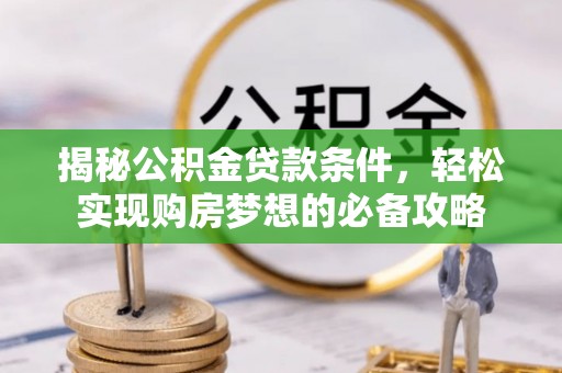 虾峙揭秘公积金贷款条件，轻松实现购房梦想的必备攻略
