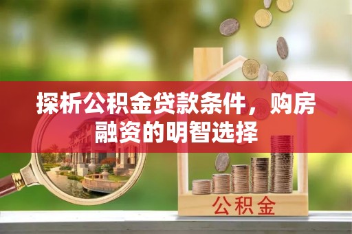虾峙探析公积金贷款条件，购房融资的明智选择