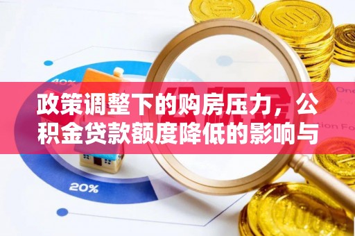 虾峙政策调整下的购房压力，公积金贷款额度降低的影响与应对策略