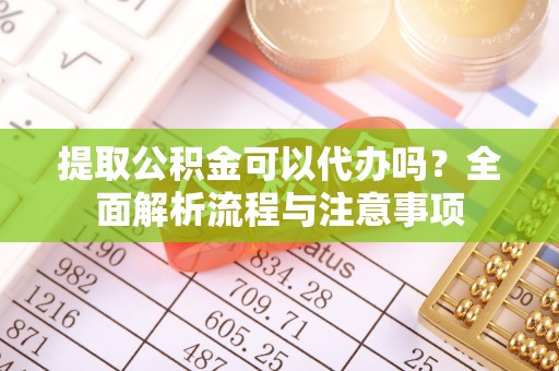 虾峙提取公积金可以代办吗？全面解析流程与注意事项