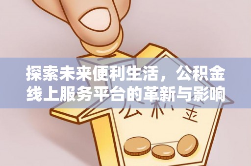 虾峙探索未来便利生活，公积金线上服务平台的革新与影响
