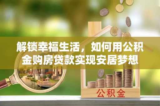 虾峙解锁幸福生活，如何用公积金购房贷款实现安居梦想