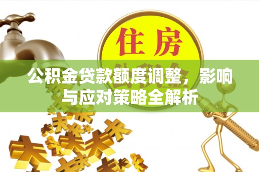 虾峙公积金贷款额度调整，影响与应对策略全解析