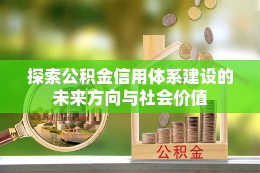 虾峙探索公积金信用体系建设的未来方向与社会价值