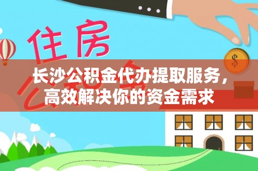 虾峙长沙公积金代办提取服务，高效解决你的资金需求