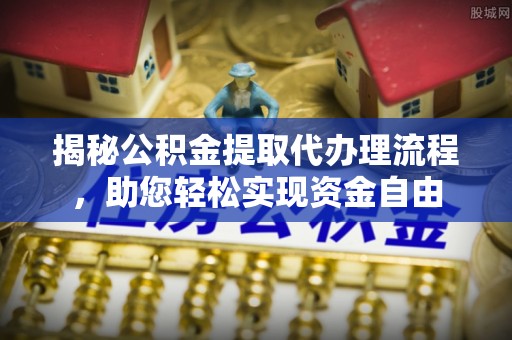 虾峙揭秘公积金提取代办理流程，助您轻松实现资金自由