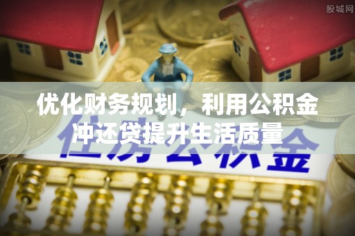 虾峙优化财务规划，利用公积金冲还贷提升生活质量