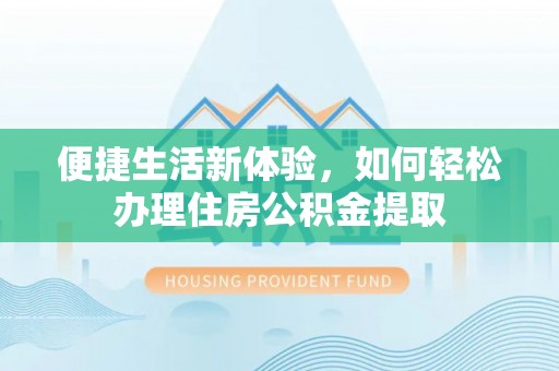 虾峙便捷生活新体验，如何轻松办理住房公积金提取