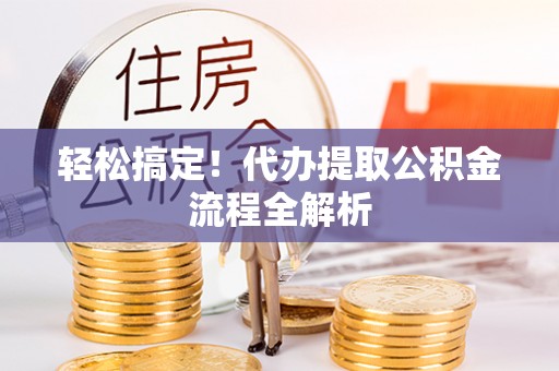 虾峙轻松搞定！代办提取公积金流程全解析
