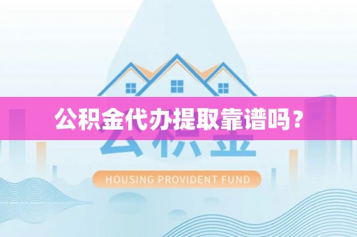 虾峙公积金代办提取靠谱吗？