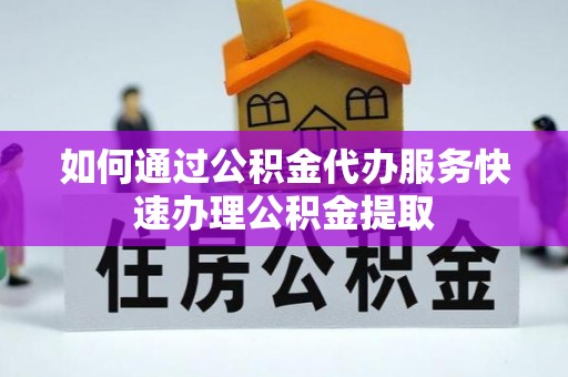 虾峙如何通过公积金代办服务快速办理公积金提取