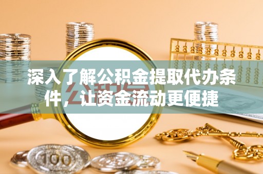 虾峙深入了解公积金提取代办条件，让资金流动更便捷