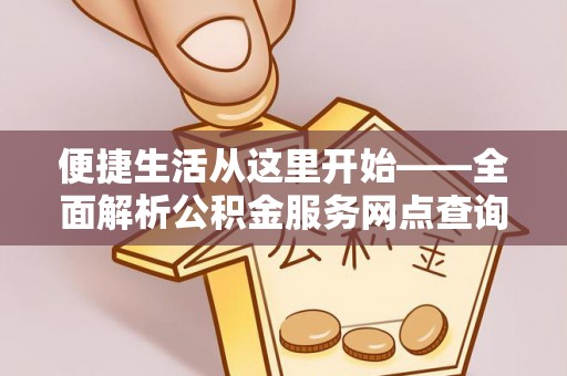 虾峙便捷生活从这里开始——全面解析公积金服务网点查询与高效利用