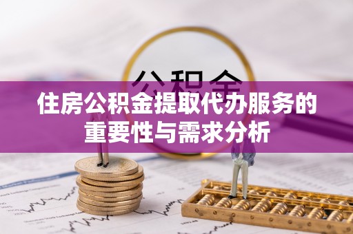 虾峙住房公积金提取代办服务的重要性与需求分析